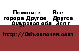 Помогите!!! - Все города Другое » Другое   . Амурская обл.,Зея г.